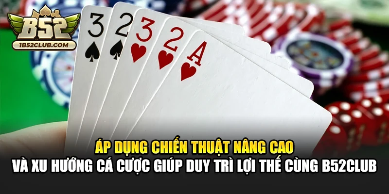 Áp dụng chiến thuật nâng cao và xu hướng cá cược giúp duy trì lợi thế cùng B52club
