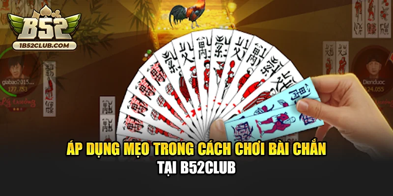 Áp dụng mẹo trong cách chơi bài Chắn tại B52club