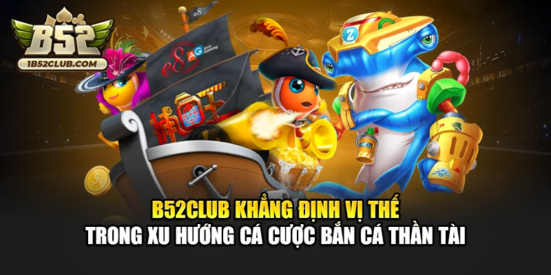 B52club khẳng định vị thế trong xu hướng cá cược bắn cá thần tài