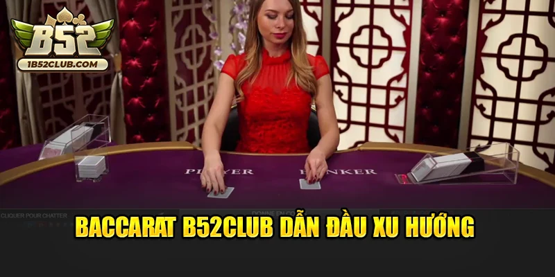 Baccarat B52club dẫn đầu xu hướng