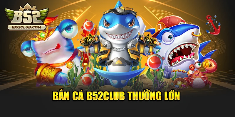 Bắn Cá B52club thưởng lớn