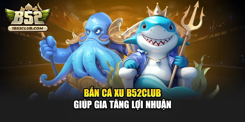 Bắn cá xu B52club giúp gia tăng lợi nhuận
