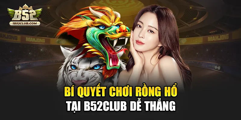 Bí quyết chơi rồng hổ tại B52club dễ thắng
