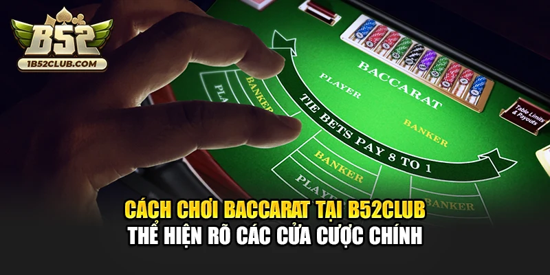Cách chơi baccarat tại B52club thể hiện rõ các cửa cược chính