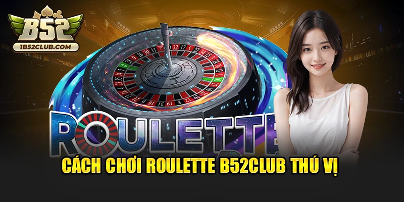 Cách chơi Roulette B52club thú vị