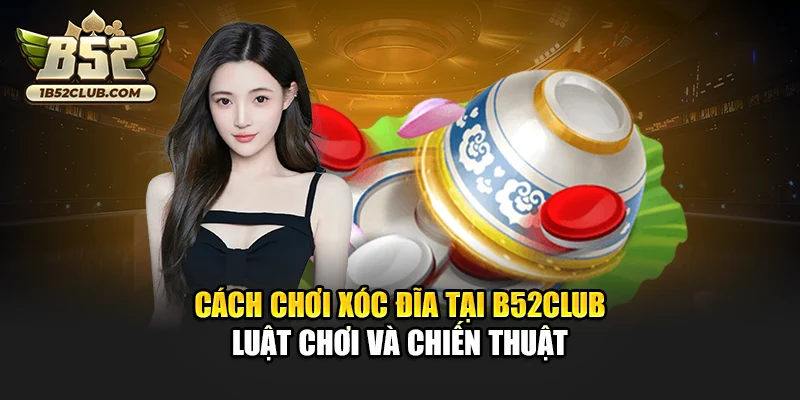Cách chơi xóc đĩa tại B52club – Luật chơi và chiến thuật