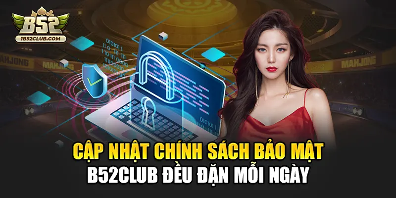 Cập nhật chính sách bảo mật B52club đều đặn mỗi ngày
