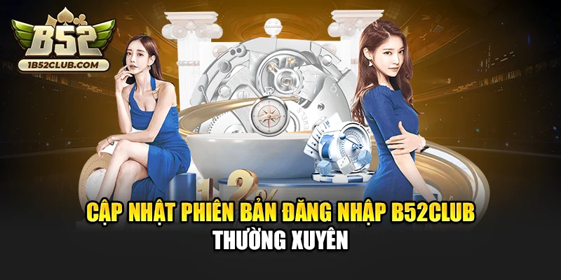 Cập nhật phiên bản đăng nhập B52club thường xuyên