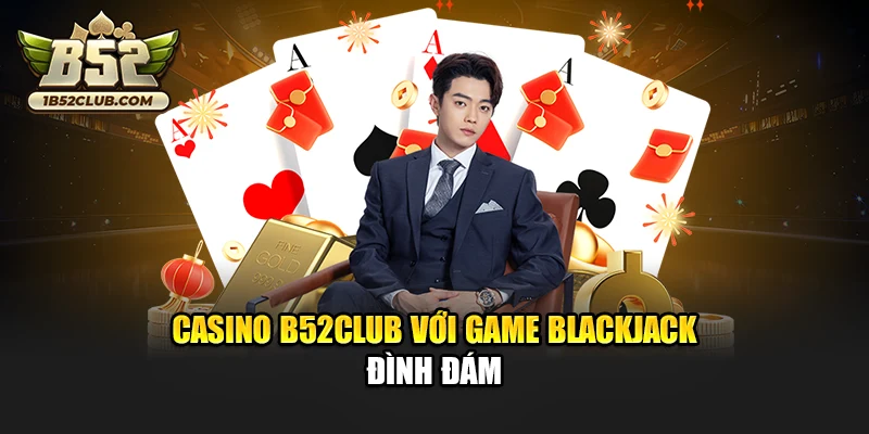 Casino B52club với game Blackjack đình đám