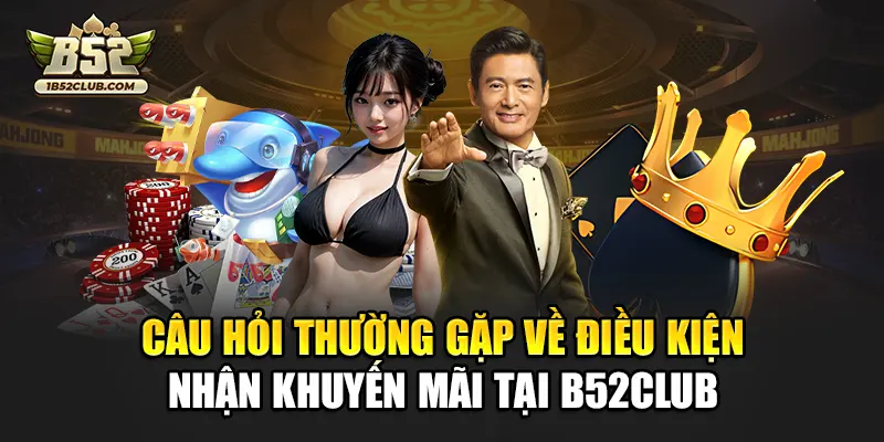 Câu hỏi thường gặp về điều kiện nhận khuyến mãi tại B52club