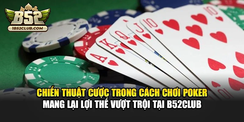 Chiến thuật cược trong cách chơi poker mang lại lợi thế vượt trội tại B52club