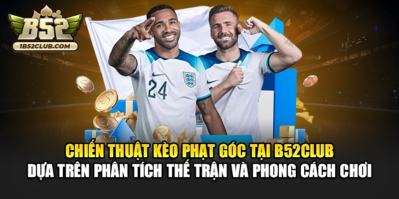 Chiến thuật kèo phạt góc tại B52club dựa trên phân tích thế trận và phong cách chơi