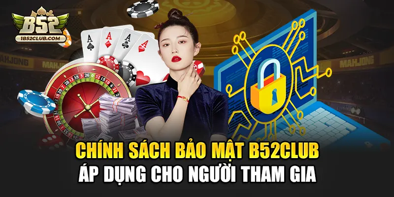 Chính sách bảo mật B52club áp dụng cho người tham gia