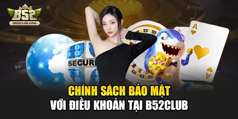 Chính sách bảo mật với điều khoản tại B52club