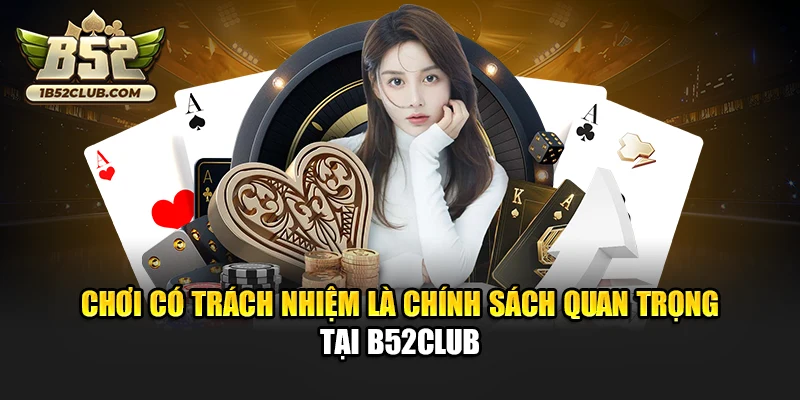 Chơi có trách nhiệm là chính sách quan trọng tại B52club