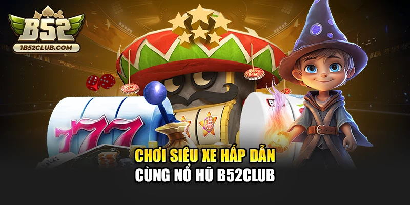 Chơi Siêu Xe hấp dẫn cùng nổ hũ B52club