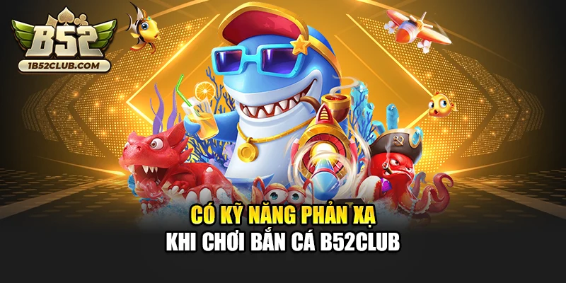 Có kỹ năng phản xạ khi chơi Bắn Cá B52club