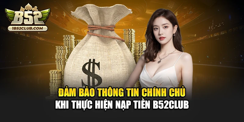 Đảm bảo thông tin chính chủ khi thực hiện nạp tiền B52club