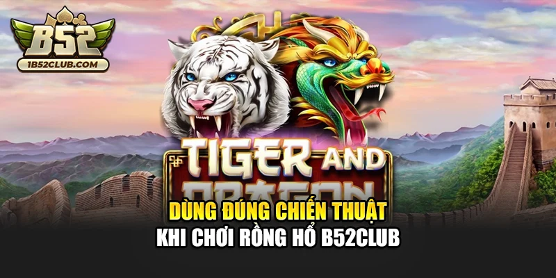 Dùng đúng chiến thuật khi chơi Rồng Hổ B52club