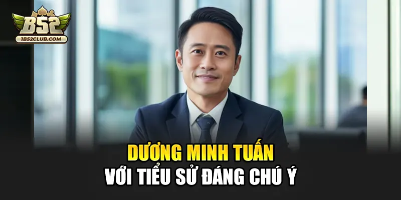 Dương Minh Tuấn với tiểu sử đáng chú ý