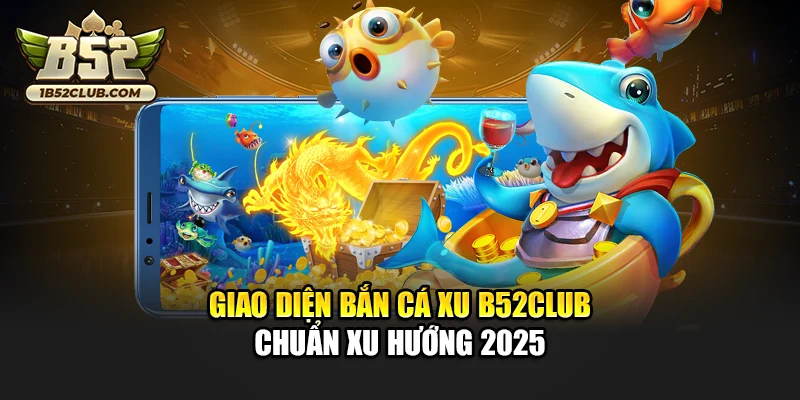 Giao diện bắn cá xu B52club chuẩn xu hướng 2025