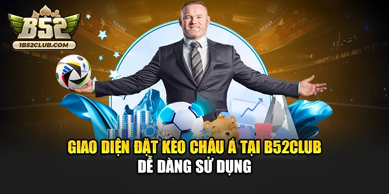 Giao diện đặt kèo châu Á tại B52club dễ dàng sử dụng