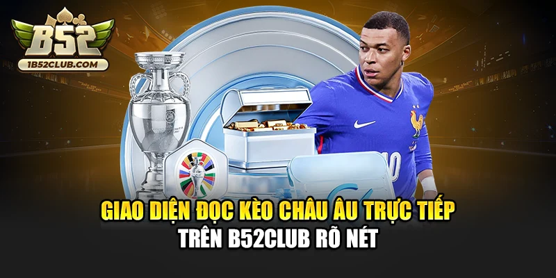 Giao diện đọc kèo châu Âu trực tiếp trên B52club rõ nét