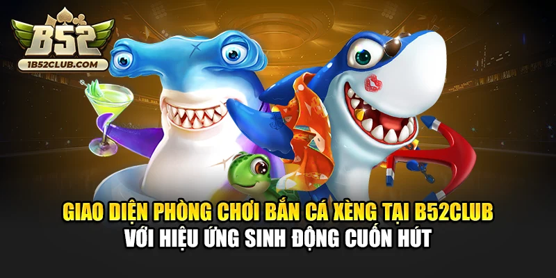 Giao diện phòng chơi bắn cá xèng tại B52club với hiệu ứng sinh động cuốn hút