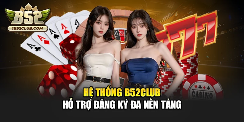 Hệ thống B52club hỗ trợ đăng ký đa nền tảng