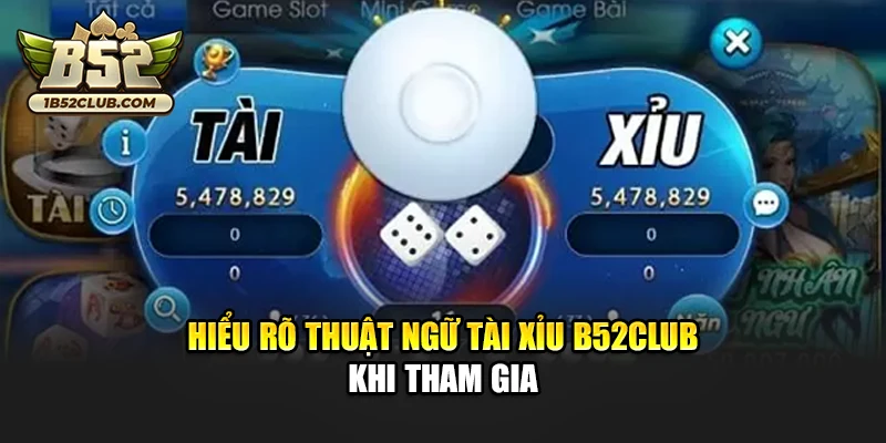 Hiểu rõ thuật ngữ Tài Xỉu B52club khi tham gia