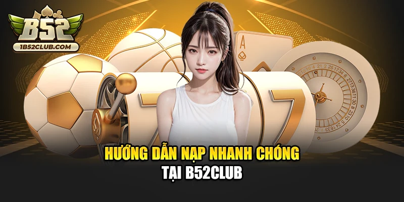 Hướng dẫn nạp nhanh chóng tại B52club