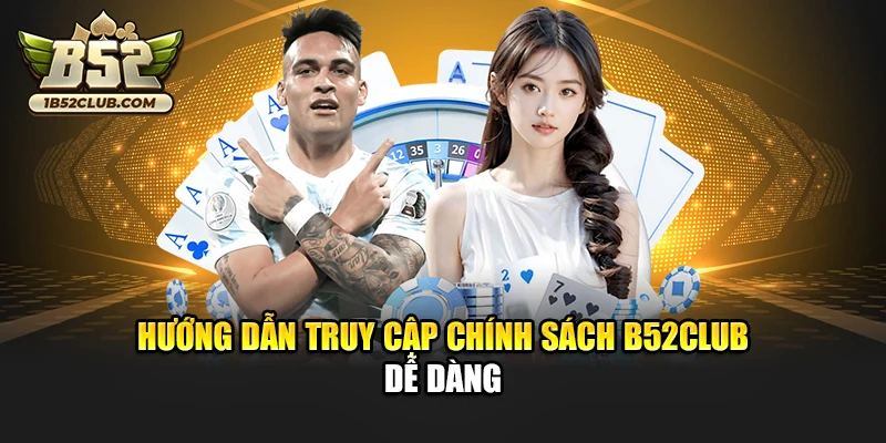 Hướng dẫn truy cập chính sách B52club dễ dàng