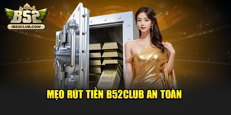 Mẹo rút tiền B52club an toàn