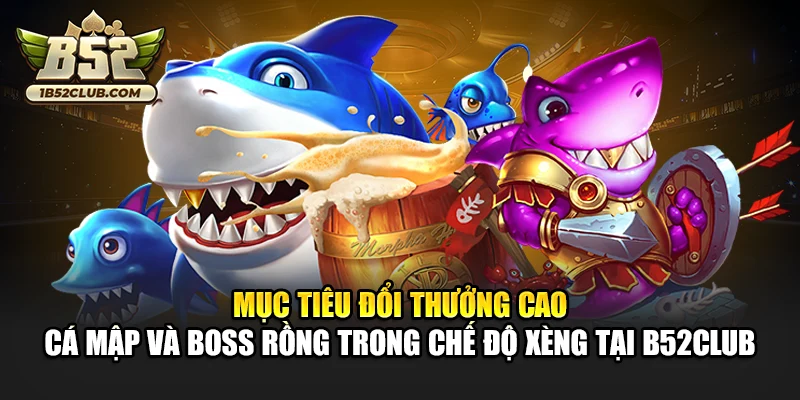 Mục tiêu đổi thưởng cao – cá mập và boss rồng trong chế độ xèng tại B52club
