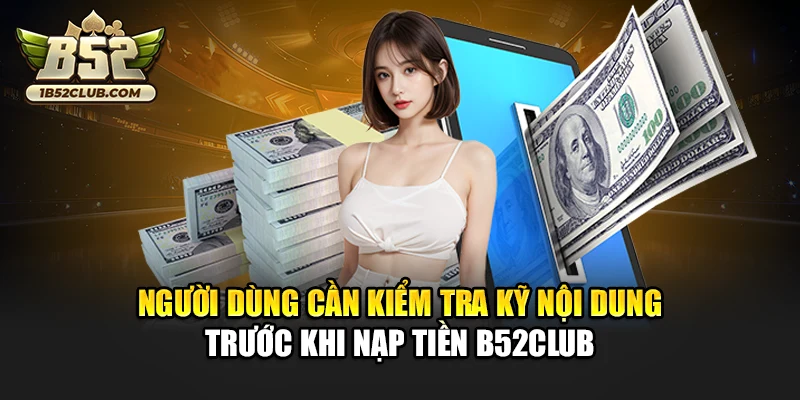 Người dùng cần kiểm tra kỹ nội dung trước khi nạp tiền B52club