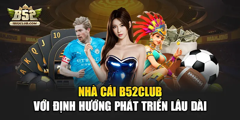 Nhà cái B52club với định hướng phát triển lâu dài