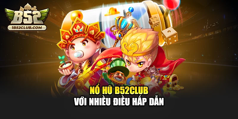 Nổ hũ B52club với nhiều điều hấp dẫn