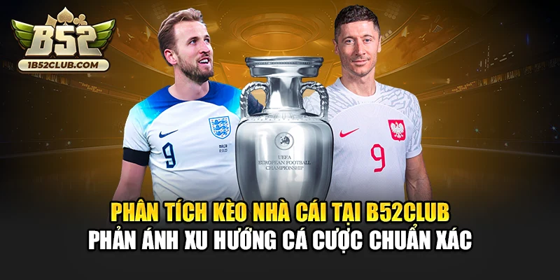 Phân tích kèo nhà cái tại B52club phản ánh xu hướng cá cược chuẩn xác