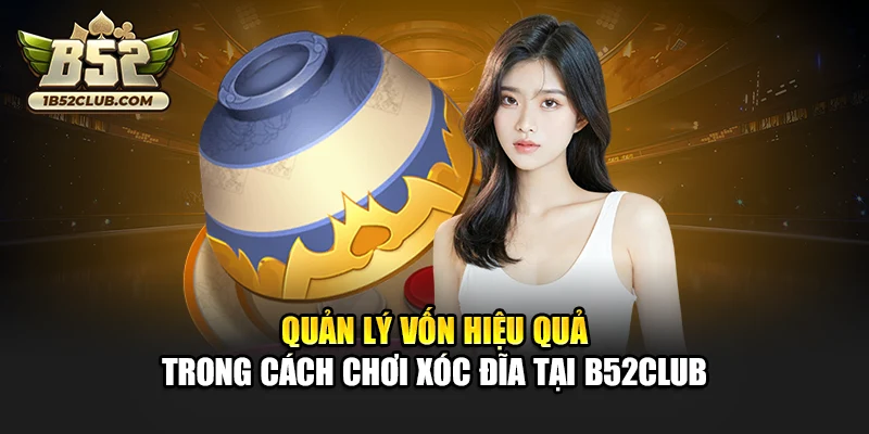 Quản lý vốn hiệu quả trong cách chơi xóc đĩa tại B52club