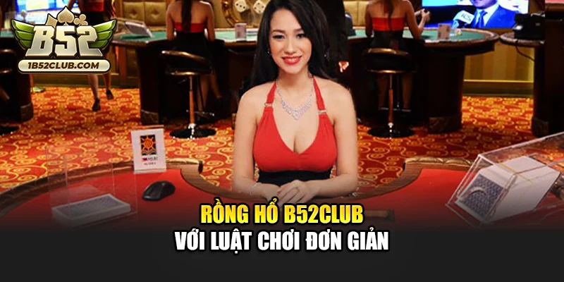 Rồng Hổ B52club với luật chơi đơn giản