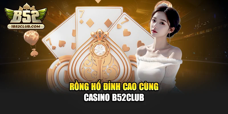 Rồng Hổ đỉnh cao cùng Casino B52club