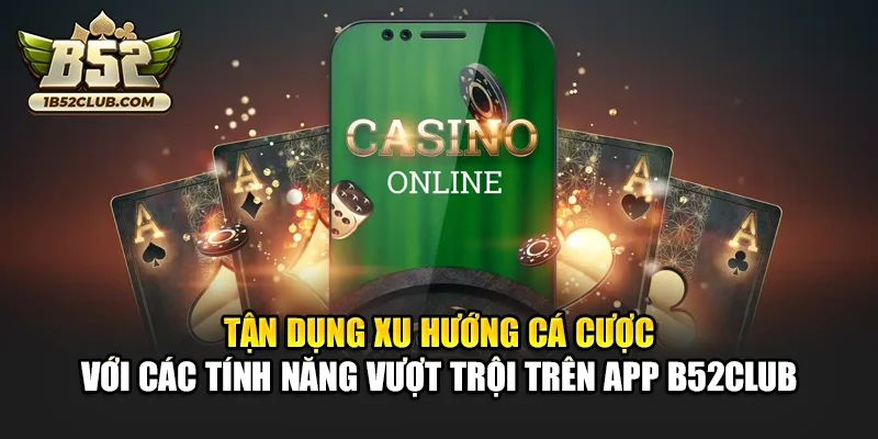 Tận dụng xu hướng cá cược với các tính năng vượt trội trên app B52club