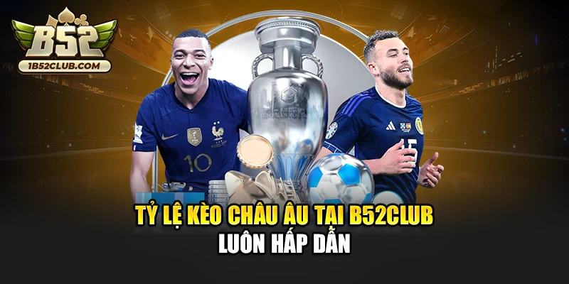 Tỷ lệ kèo châu Âu tại B52club luôn hấp dẫn