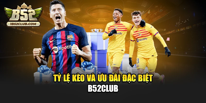 Tỷ lệ kèo và ưu đãi đặc biệt B52club