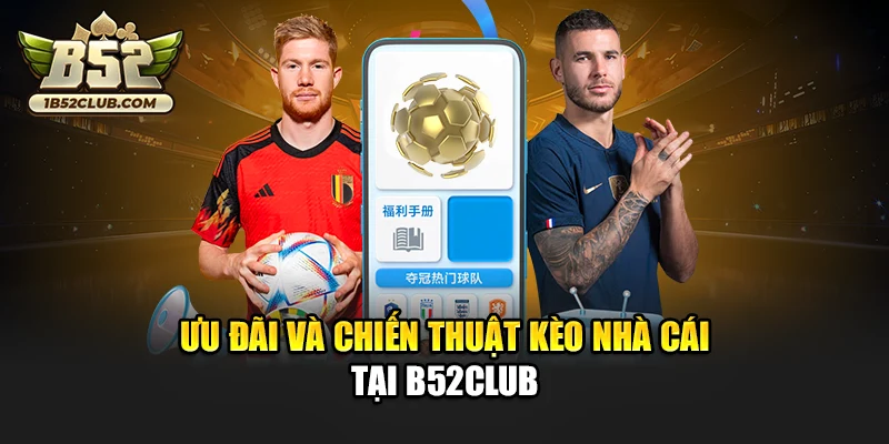 Ưu đãi và chiến thuật kèo nhà cái tại B52club