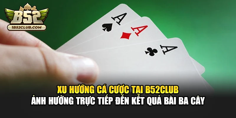 Xu hướng cá cược tại B52club ảnh hưởng trực tiếp đến kết quả bài ba cây